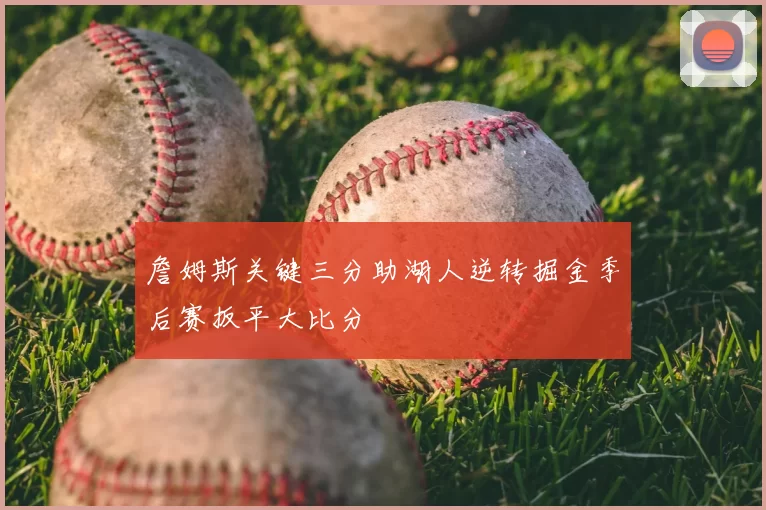 詹姆斯关键三分助湖人逆转掘金季后赛扳平大比分