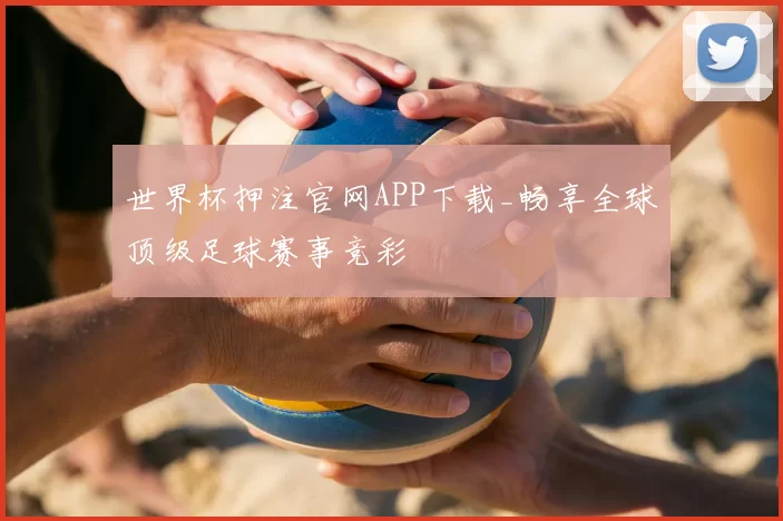 世界杯押注官网APP下载_畅享全球顶级足球赛事竞彩