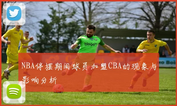NBA停摆期间球员加盟CBA的现象与影响分析
