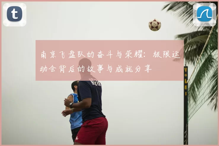 南京飞盘队的奋斗与荣耀:极限运动会背后的故事与成就分享