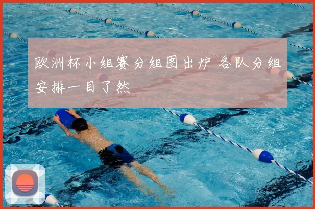 欧洲杯小组赛分组图出炉 各队分组安排一目了然