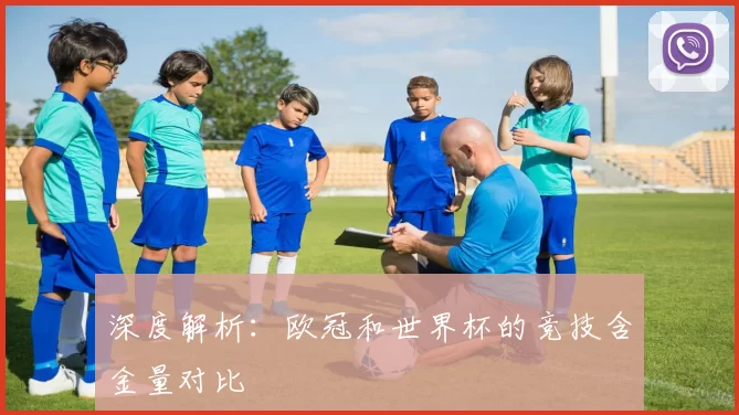 深度解析：欧冠和世界杯的竞技含金量对比