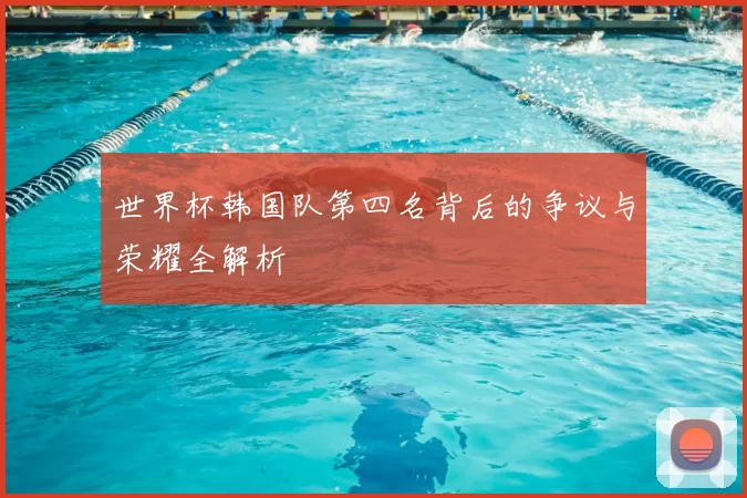 世界杯韩国队第四名背后的争议与荣耀全解析