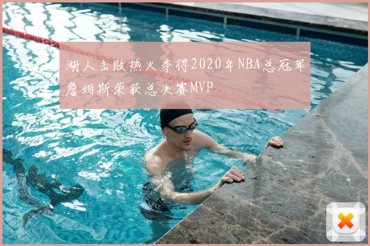 湖人击败热火夺得2020年NBA总冠军詹姆斯荣获总决赛MVP
