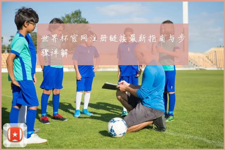 世界杯官网注册链接最新指南与步骤详解