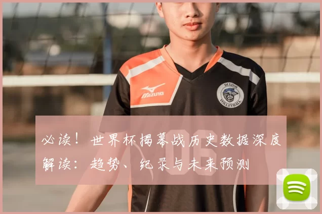 必读！世界杯揭幕战历史数据深度解读：趋势、纪录与未来预测