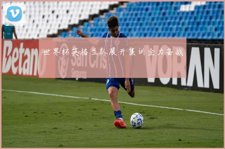 世界杯英格兰队展开集训全力备战