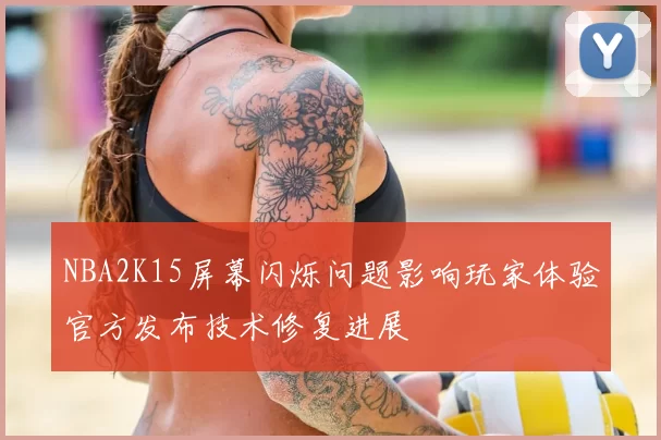 NBA2K15屏幕闪烁问题影响玩家体验官方发布技术修复进展