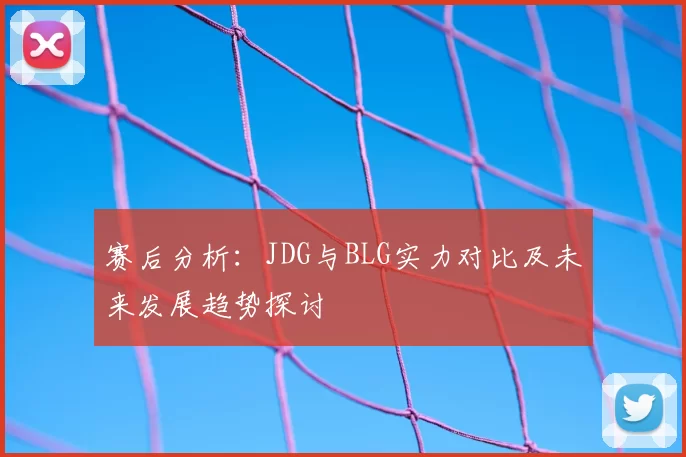 赛后分析：JDG与BLG实力对比及未来发展趋势探讨