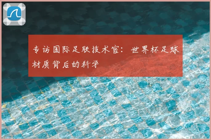 专访国际足联技术官：世界杯足球材质背后的科学