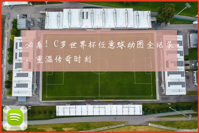 必看！C罗世界杯任意球动图全记录，重温传奇时刻