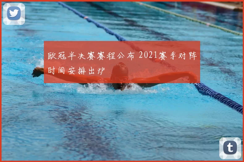 欧冠半决赛赛程公布 2021赛季对阵时间安排出炉