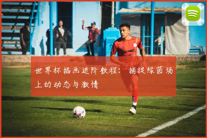 世界杯插画进阶教程：捕捉绿茵场上的动态与激情
