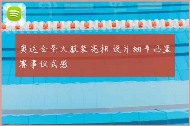奥运会圣火服装亮相 设计细节凸显赛事仪式感