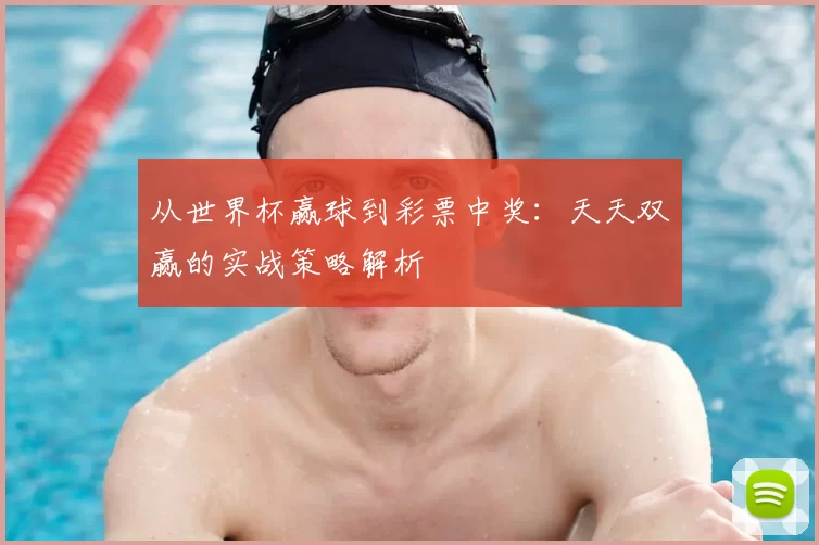 从世界杯赢球到彩票中奖：天天双赢的实战策略解析