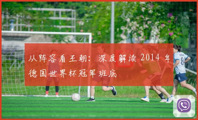 从阵容看王朝：深度解读 2014 年德国世界杯冠军班底