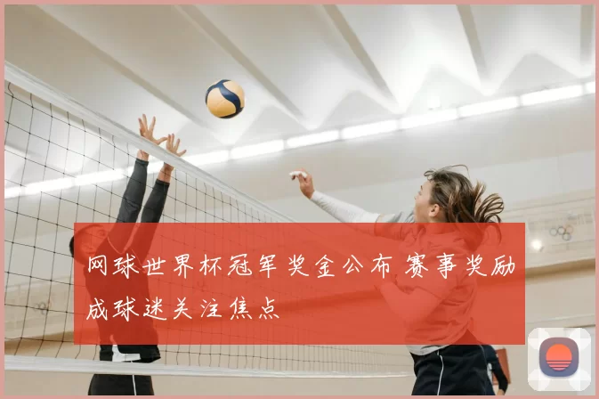 网球世界杯冠军奖金公布 赛事奖励成球迷关注焦点