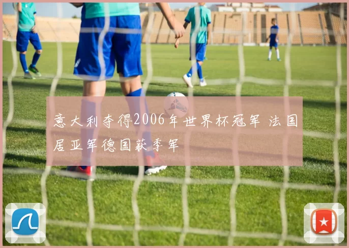 意大利夺得2006年世界杯冠军 法国居亚军德国获季军