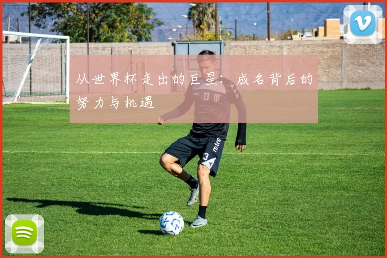 从世界杯走出的巨星：成名背后的努力与机遇