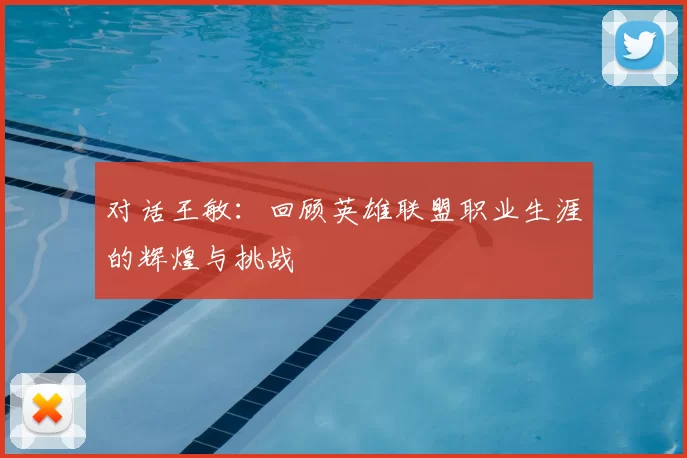 对话王敏：回顾英雄联盟职业生涯的辉煌与挑战