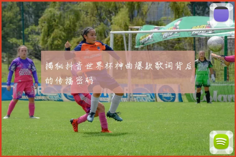揭秘抖音世界杯神曲爆款歌词背后的传播密码