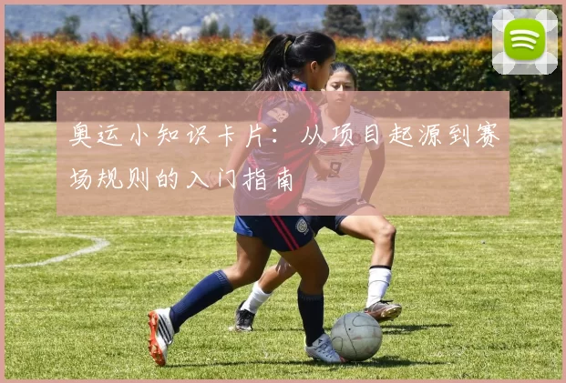 奥运小知识卡片：从项目起源到赛场规则的入门指南