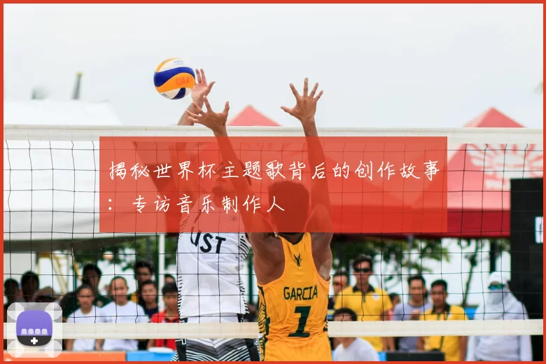 揭秘世界杯主题歌背后的创作故事：专访音乐制作人