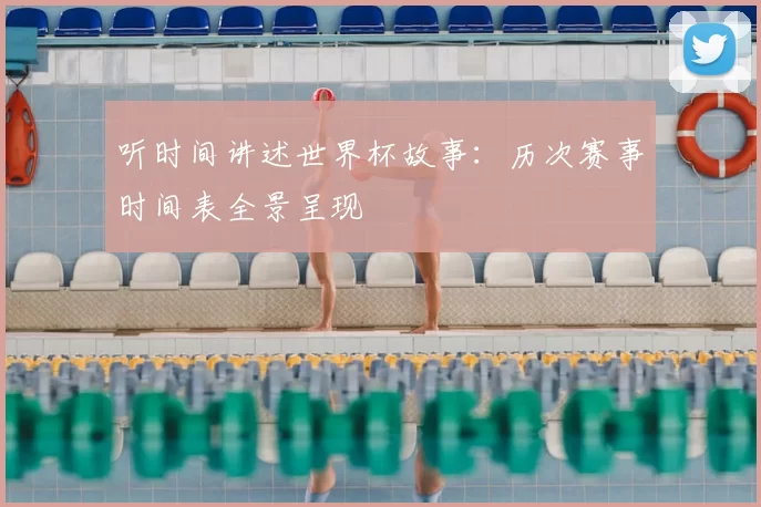 听时间讲述世界杯故事:历次赛事时间表全景呈现