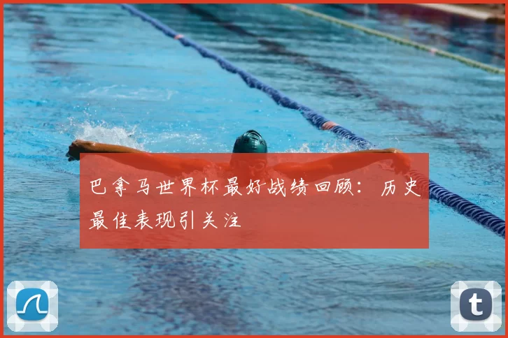 巴拿马世界杯最好战绩回顾：历史最佳表现引关注