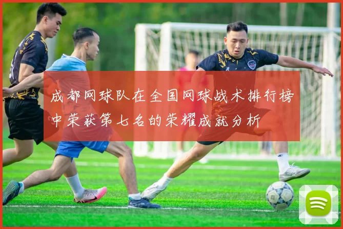 成都网球队在全国网球战术排行榜中荣获第七名的荣耀成就分析