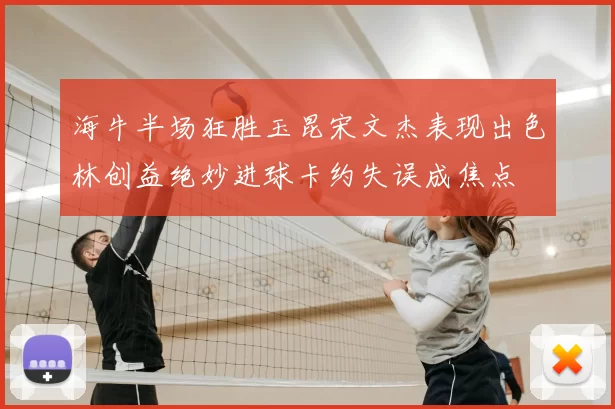 海牛半场狂胜玉昆宋文杰表现出色林创益绝妙进球卡约失误成焦点