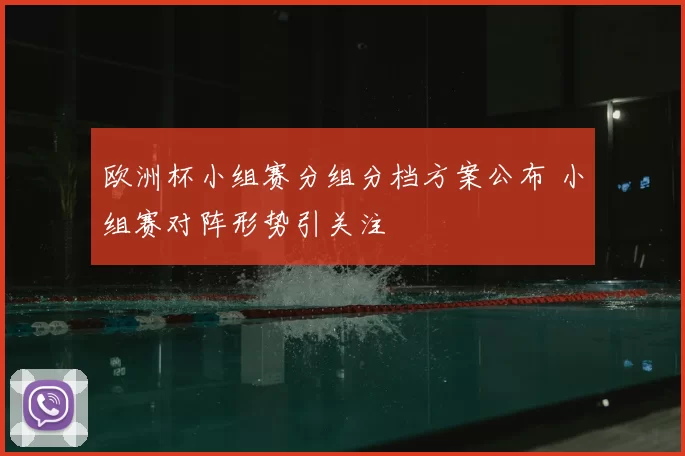 欧洲杯小组赛分组分档方案公布 小组赛对阵形势引关注