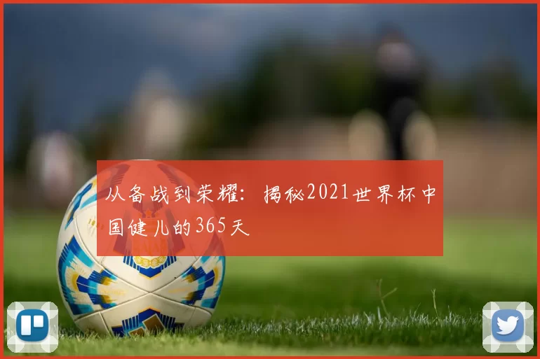 从备战到荣耀：揭秘2021世界杯中国健儿的365天