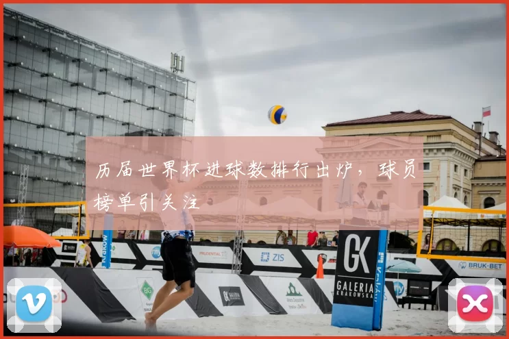 历届世界杯进球数排行出炉，球员榜单引关注
