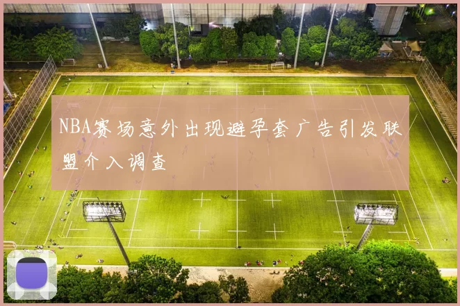 NBA赛场意外出现避孕套广告引发联盟介入调查