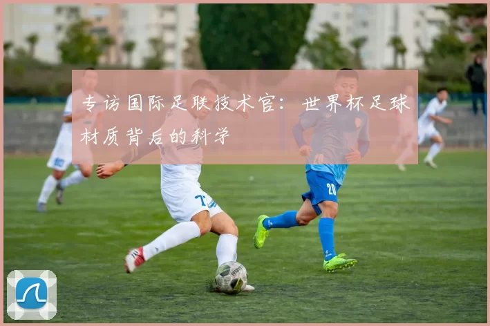 专访国际足联技术官：世界杯足球材质背后的科学