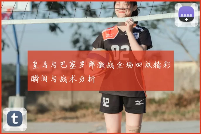 皇马与巴塞罗那激战全场回放精彩瞬间与战术分析