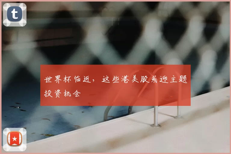 世界杯临近，这些港美股或迎主题投资机会