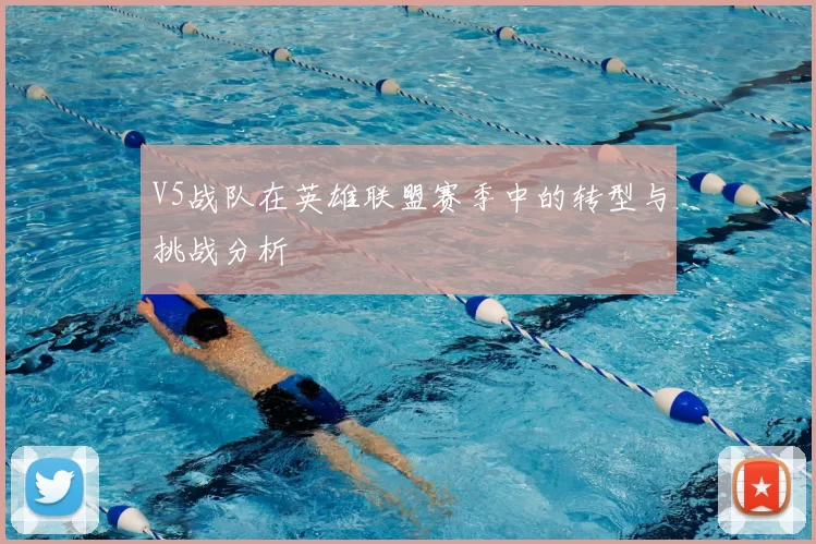 V5战队在英雄联盟赛季中的转型与挑战分析