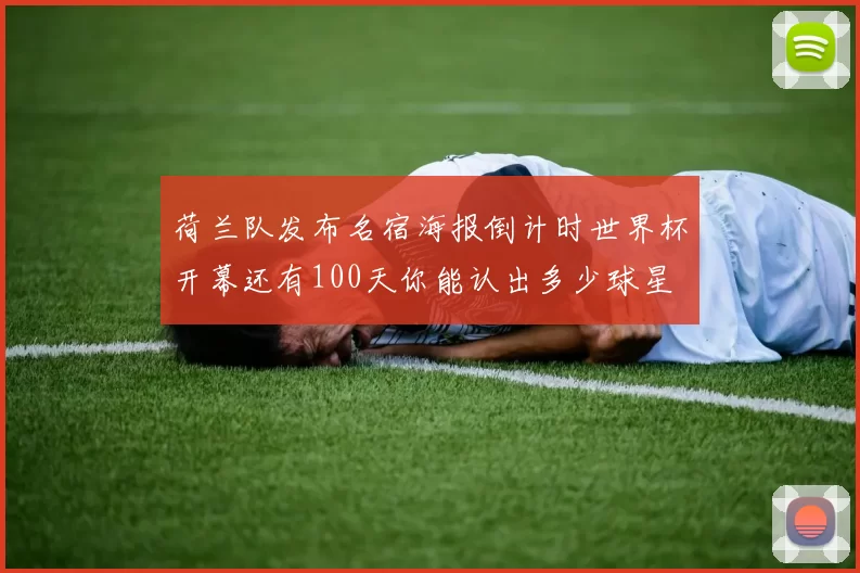 荷兰队发布名宿海报倒计时世界杯开幕还有100天你能认出多少球星