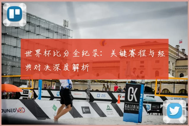 世界杯比分全纪录：关键赛程与经典对决深度解析