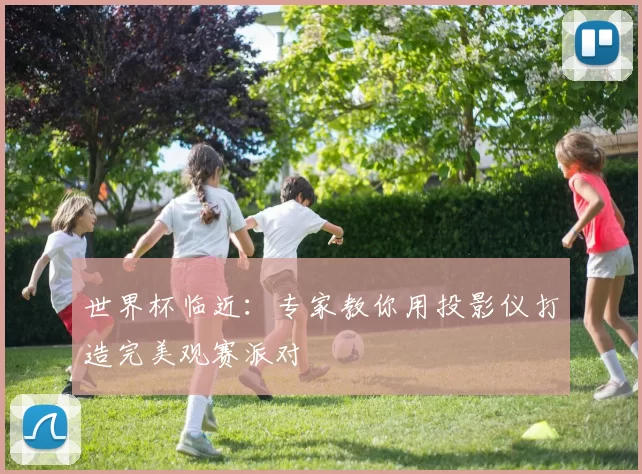 世界杯临近：专家教你用投影仪打造完美观赛派对