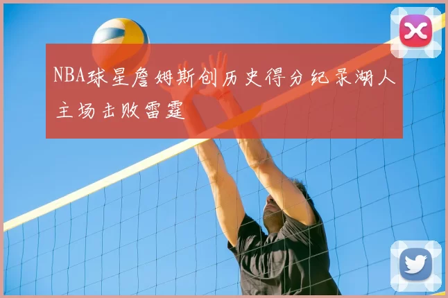 NBA球星詹姆斯创历史得分纪录湖人主场击败雷霆