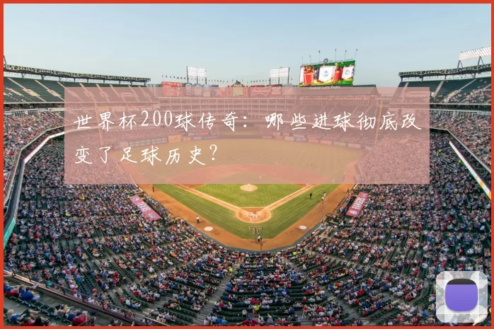 世界杯200球传奇：哪些进球彻底改变了足球历史？