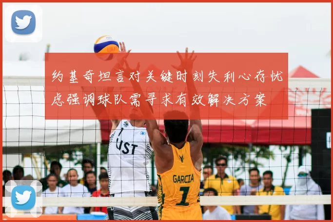 约基奇坦言对关键时刻失利心存忧虑强调球队需寻求有效解决方案