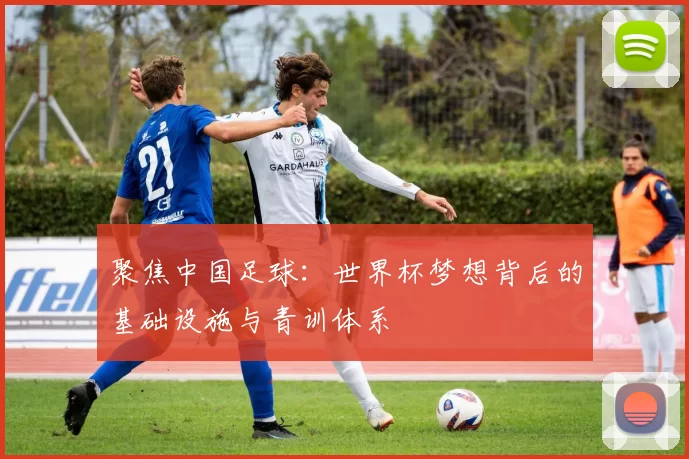 聚焦中国足球：世界杯梦想背后的基础设施与青训体系