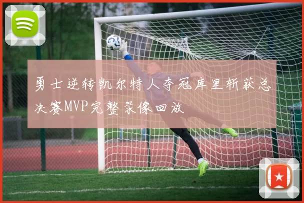 勇士逆转凯尔特人夺冠库里斩获总决赛MVP完整录像回放