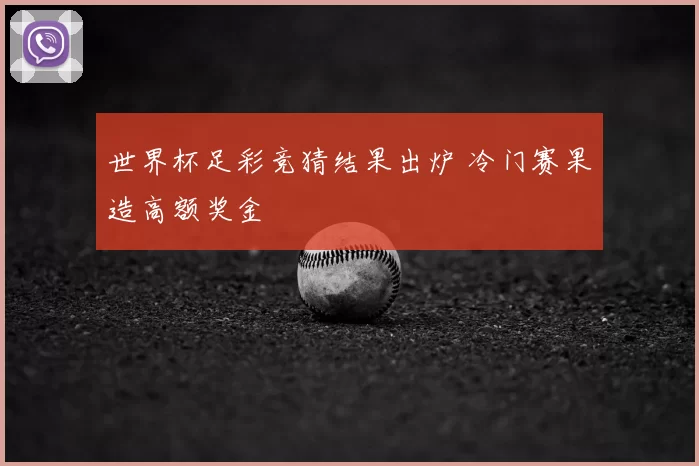 世界杯足彩竞猜结果出炉 冷门赛果造高额奖金