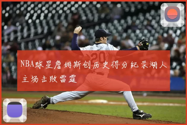 NBA球星詹姆斯创历史得分纪录湖人主场击败雷霆