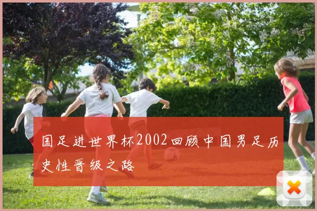 国足进世界杯2002回顾中国男足历史性晋级之路